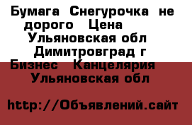 Бумага “Снегурочка“ не дорого › Цена ­ 200 - Ульяновская обл., Димитровград г. Бизнес » Канцелярия   . Ульяновская обл.